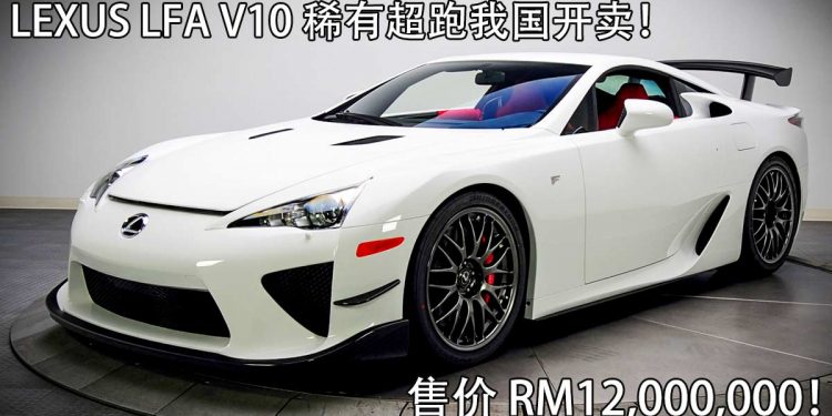 车价 RM12,000,000 起跳！Lexus LFA V10 Nürburgring 稀有超跑登陆我国，全球只有50辆！