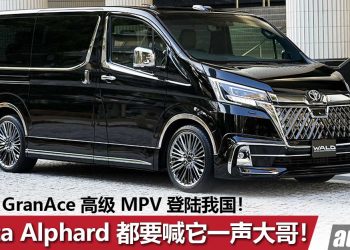 Toyota Alphard 只是个弟弟！Toyota GranAce 高级 MPV 登陆我国，开价 RM440,000！