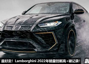 Lamborghini 2022年销量再创新高，破记录！Lamborghini Urus 最好卖，拿下超过一半的销量，超跑都向 SUV 低头！