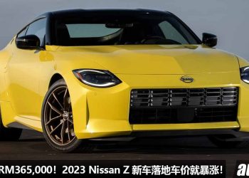 车价涨了 RM365,000！全新 2023 Nissan Z 落地就“炒价钱”，原本 RM250,000，现在要 RM615,000！