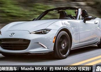 我国值得入手的敞篷跑车：Mazda MX-5！约 RM160,000 买到，驾驶乐趣高，回头率高，颜值高！