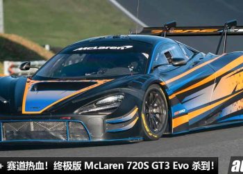 讲究极致，为赛道而生！终极版 Mclaren 720S GT3 Evo 发表，4.0L V8 双涡轮引擎，马力 710Hp，全车升级赛车套件！