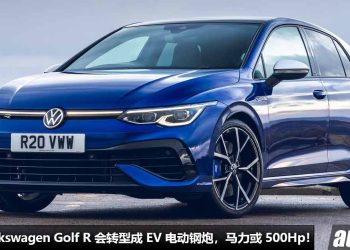 再见了，钢炮王！新一代 Volkswagen Golf R 会转型成 EV 电动钢炮，马力或 500Hp，具备 AWD 全驱系统！