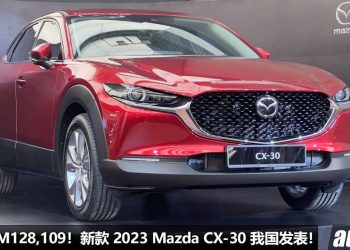 新车价 RM128,109 起！2023 Mazda CX-30 发表，CKD 本地组装，车价降了 RM21,000，5年 Free Service + Warranty！