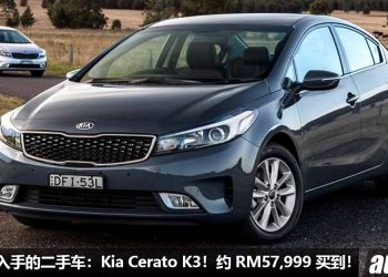 我国值得入手的二手车：Kia Cerato K3！约 RM57,999 可买到，好驾，好养，配备高级！