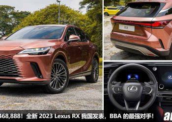 新车价 RM468,888！全新 2023 Lexus RX 我国发表，外形高贵优雅，内装科技感，2.4L Turbo 引擎马力 275PS！