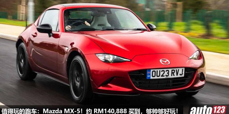 我国值得“玩”的跑车：Mazda MX-5！约 RM140,888 就买到，6MT 手排，RWD 纯后驱，外形帅，驾驶乐趣高！