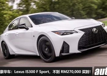 我国值得入手的豪华车：Lexus IS300 F Sport，不到 RM270,000 买到，2.0L Turbo 引擎，马力 241Hp，够豪华 + 颜值高！
