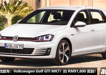 值得入手的性能车：Volkswagen Golf GTI MK7！约 RM91,800 买到，马力 220PS，6.5秒100KM/H！