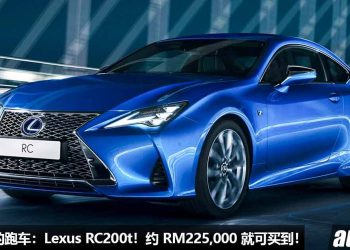 值得入手的跑车：Lexus RC200t F Sport！约 RM225,000 买到，2.0L Turbo 引擎，马力 245PS！