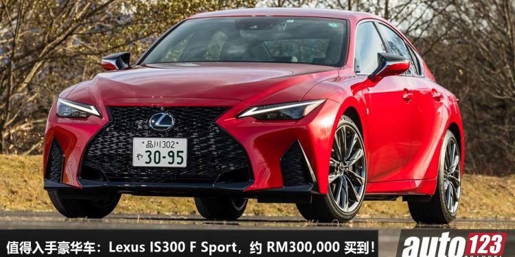 我国值得入手的豪华车:Lexus IS300 F Sport,不到 RM300,000 买到,马力 241Hp,热血运动 + 豪华贵气!