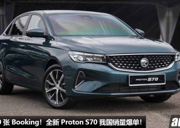 超过 5,000 张 Booking！全新 Proton S70 我国销量爆单，侯车期最少 3 个月，这就是 S70 的魅力！