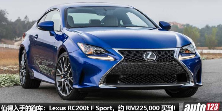 值得入手的跑车：Lexus RC200t F Sport！约 RM225,000 买到，2.0L Turbo 引擎，马力 245PS！