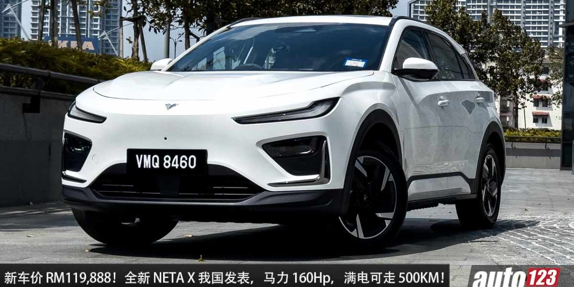 新车价 RM119,888！全新 NETA X 我国发表，马力 160Hp，满电可走 480KM 的中国电动 SUV！