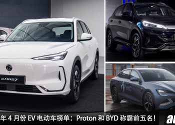 大马 2025 年 4 月份最畅销 EV 电动车榜单出炉，Proton 销量最高，BYD 拿下第二 / 第三 / 第四 / 第五名！