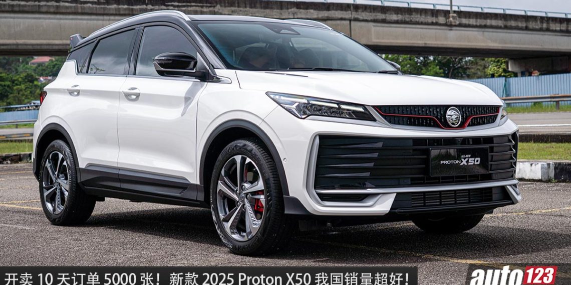 10天订单 5000 张！新款 2025 Proton X50 销量超好，成为我国最畅销 B-Segment SUV 之一！