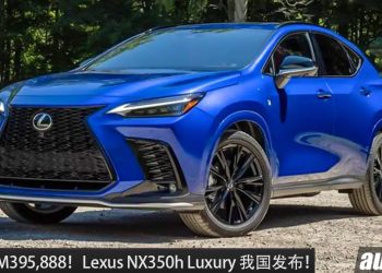 新车价 RM395,888！全新 Lexus NX350h 我国发布，2.5L Hybrid 引擎，马力 243PS，超省油的豪华 SUV！