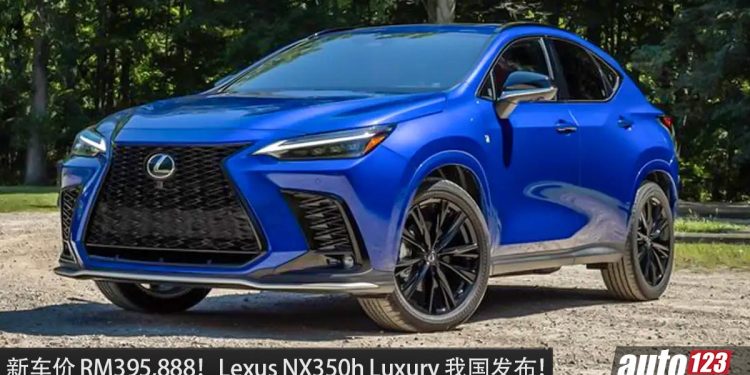 新车价 RM395,888！全新 Lexus NX350h 我国发布，2.5L Hybrid 引擎，马力 243PS，超省油的豪华 SUV！