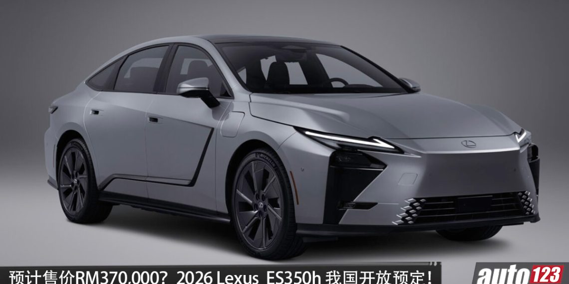 预计售价 RM 370,000？2026 Lexus ES350h 我国开放预定，马力 247PS，续航 1100KM，外观锐利！