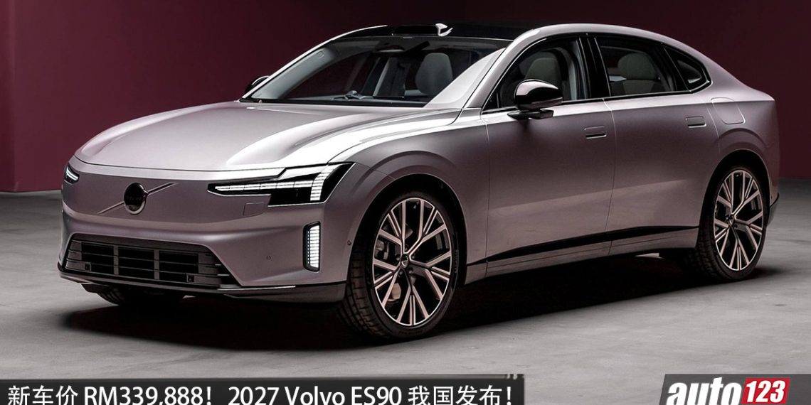 新车价 RM339,888！2027 Volvo ES90 我国发布，马力 333PS，续航 662KM，轮圈更大，配备更好！