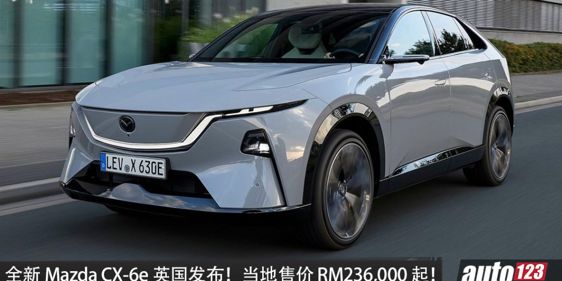 全新 Mazda CX-6e 英国发布！马力 258PS+后驱 RWD，WLTP 续航 483KM！当地售价 RM236,000 起！